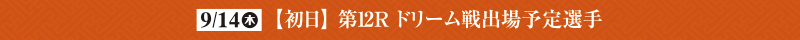 9月14日（木）初日第12Rドリーム戦出場予定選手