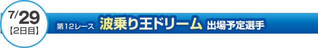 7月29日（二日目）第12レース波乗り王ドリーム出場予定選手