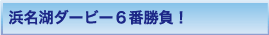 浜名湖ダービー6番勝負！