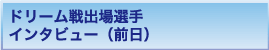 ドリーム戦出場選手インタビュー（前日）